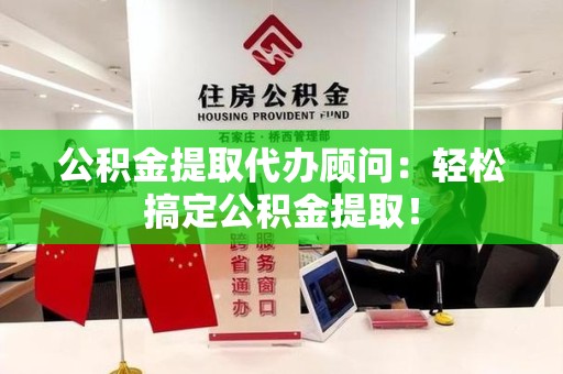 福建公积金提取代办顾问：轻松搞定公积金提取！