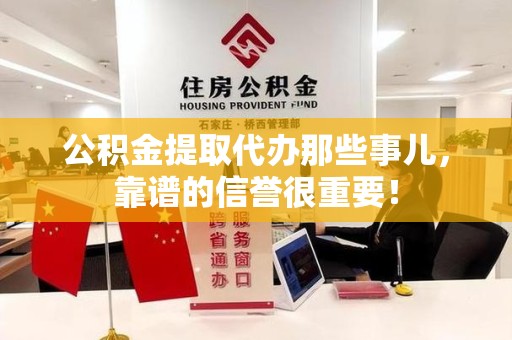 福建公积金提取代办那些事儿，靠谱的信誉很重要！
