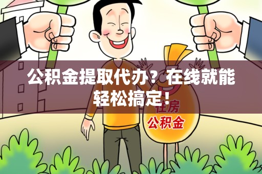 福建公积金提取代办？在线就能轻松搞定！