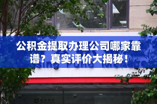 福建公积金提取办理公司哪家靠谱?真实评价大揭秘! 福建公积金提取办理公司哪家靠谱?真实评价大揭秘!