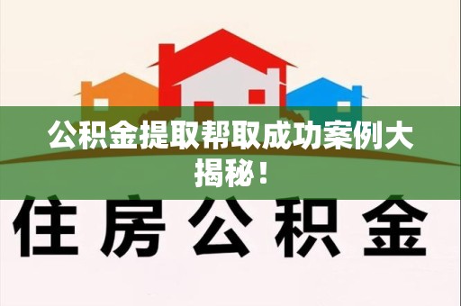 福建公积金提取帮取成功案例大揭秘！