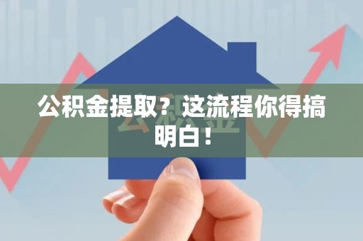 福建公积金提取？这流程你得搞明白！