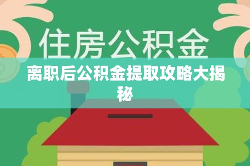 福建离职后公积金提取攻略大揭秘
