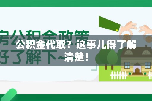 福建公积金代取？这事儿得了解清楚！