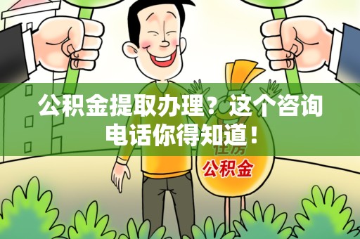 福建公积金提取办理？这个咨询电话你得知道！
