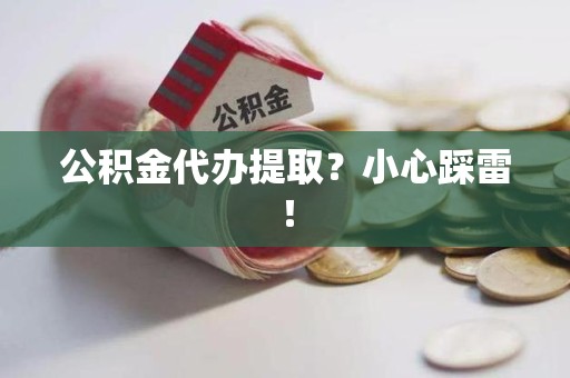 福建公积金代办提取？小心踩雷！