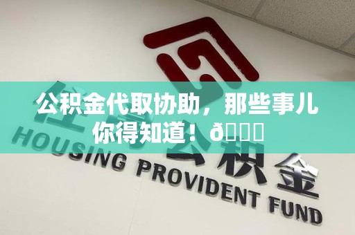 福建公积金代取协助，那些事儿你得知道！😎
