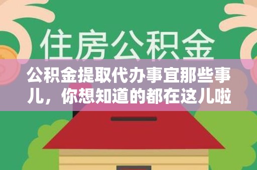 福建公积金提取代办事宜那些事儿，你想知道的都在这儿啦😉