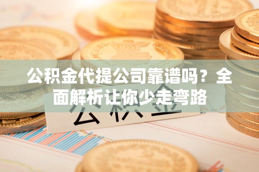 福建公积金代提公司靠谱吗？全面解析让你少走弯路