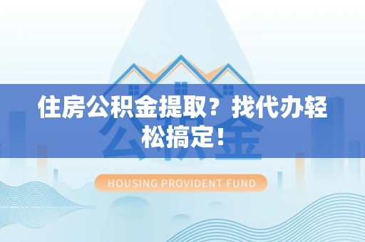 福建住房公积金提取？找代办轻松搞定！