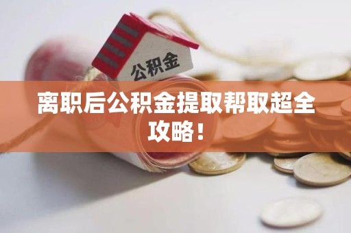 福建离职后公积金提取帮取超全攻略！
