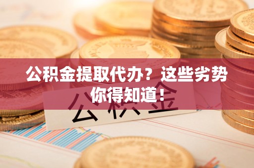 福建公积金提取代办？这些劣势你得知道！