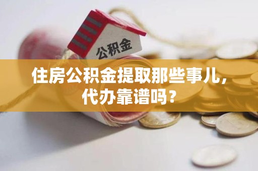 福建住房公积金提取那些事儿，代办靠谱吗？