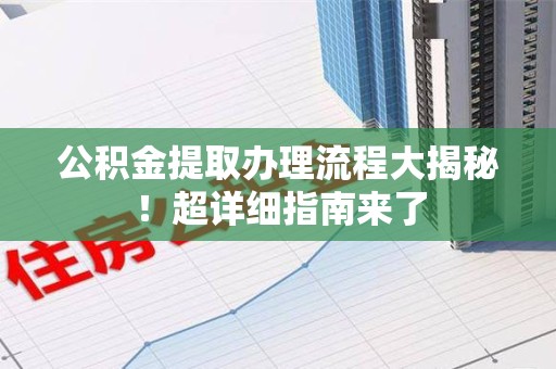 福建公积金提取办理流程大揭秘！超详细指南来了