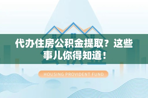 福建代办住房公积金提取？这些事儿你得知道！