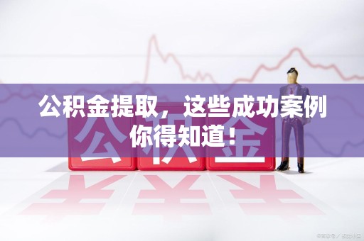 福建公积金提取，这些成功案例你得知道！