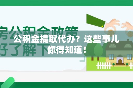 福建公积金提取代办？这些事儿你得知道！