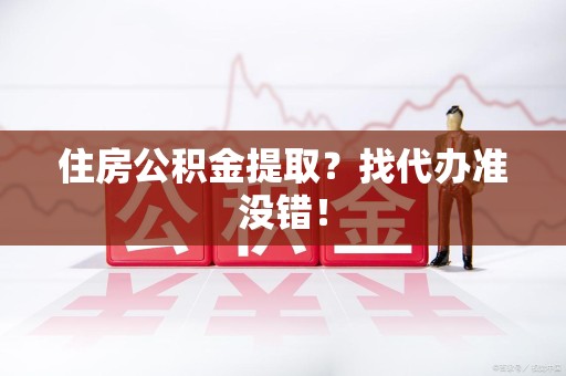 福建住房公积金提取？找代办准没错！