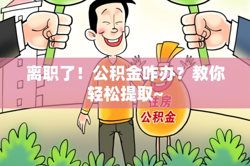 福建离职了！公积金咋办？教你轻松提取~