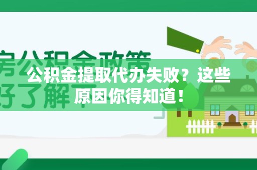 福建公积金提取代办失败?这些原因你得知道! 福建公积金提取代办失败?这些原因你得知道!