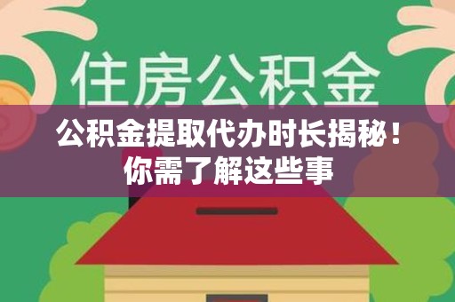 福建公积金提取代办时长揭秘！你需了解这些事