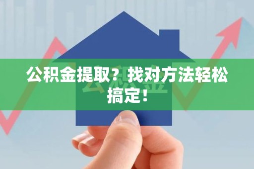 福建公积金提取？找对方法轻松搞定！