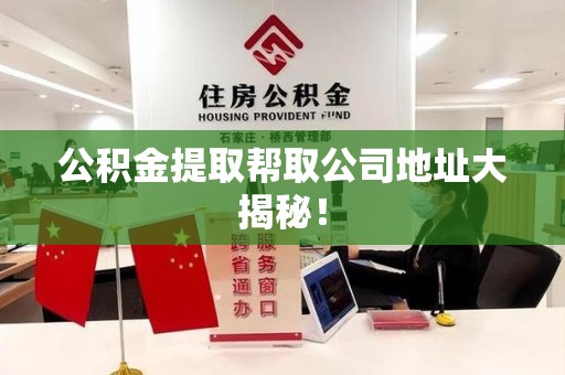 福建公积金提取帮取公司地址大揭秘！