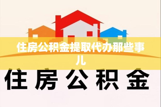 福建住房公积金提取代办那些事儿
