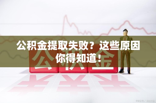 福建公积金提取失败？这些原因你得知道！