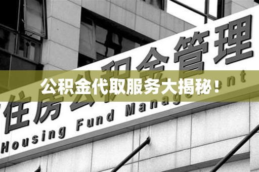 福建公积金代取服务大揭秘！