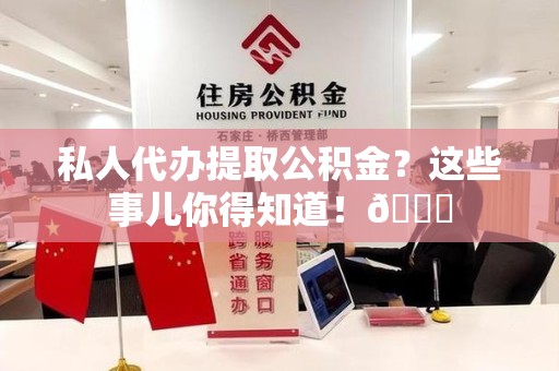 福建私人代办提取公积金?这些事儿你得知道!😎 福建私人代办提取公积金?这些事儿你得知道!😎
