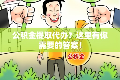 福建公积金提取代办?这里有你需要的答案! 福建公积金提取代办?这里有你需要的答案!