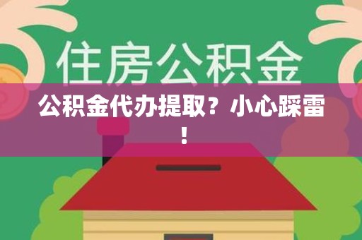 福建公积金代办提取？小心踩雷！