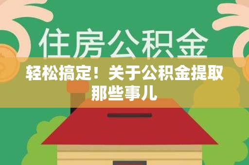 福建轻松搞定！关于公积金提取那些事儿