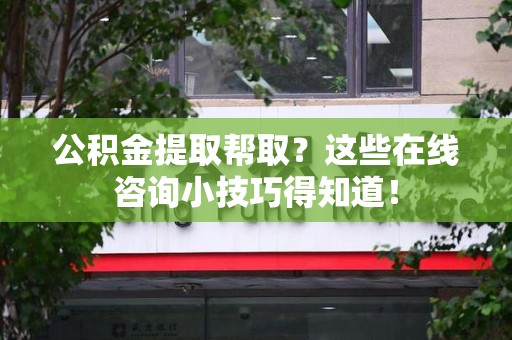 福建公积金提取帮取？这些在线咨询小技巧得知道！