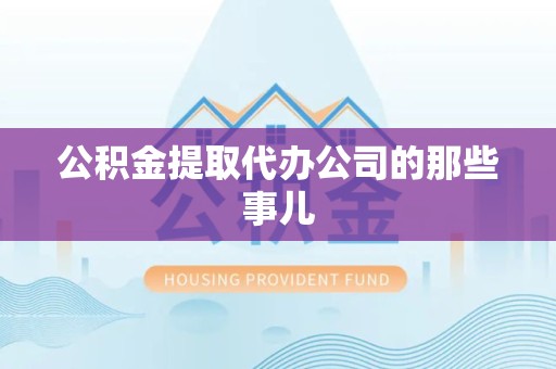 福建公积金提取代办公司的那些事儿