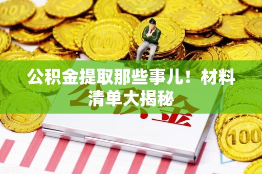 福建公积金提取那些事儿！材料清单大揭秘