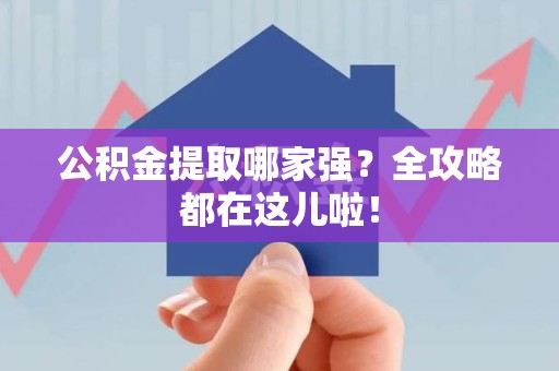 福建公积金提取哪家强？全攻略都在这儿啦！