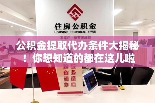 福建公积金提取代办条件大揭秘！你想知道的都在这儿啦