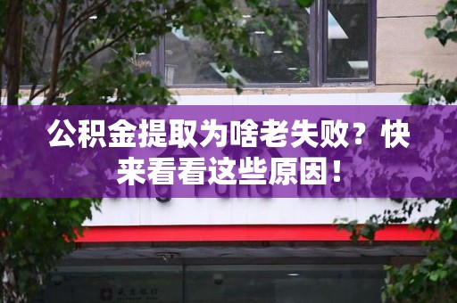 福建公积金提取为啥老失败？快来看看这些原因！