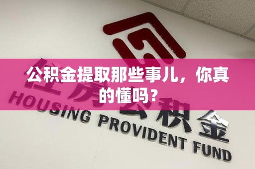 福建公积金提取那些事儿，你真的懂吗？