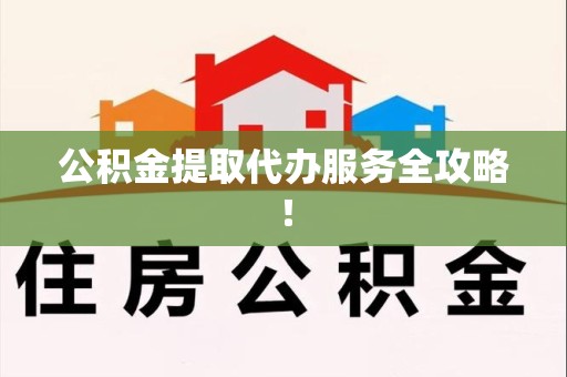 福建公积金提取代办服务全攻略！