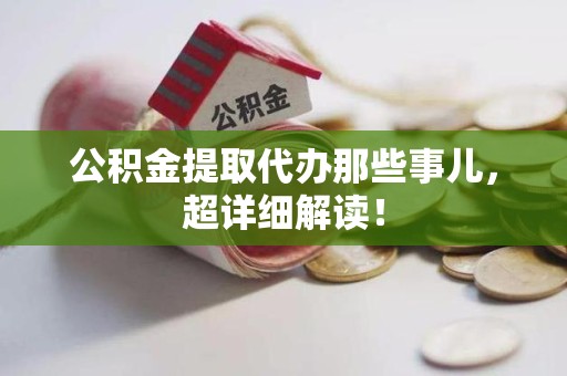 福建公积金提取代办那些事儿,超详细解读! 福建公积金提取代办那些事儿,超详细解读!