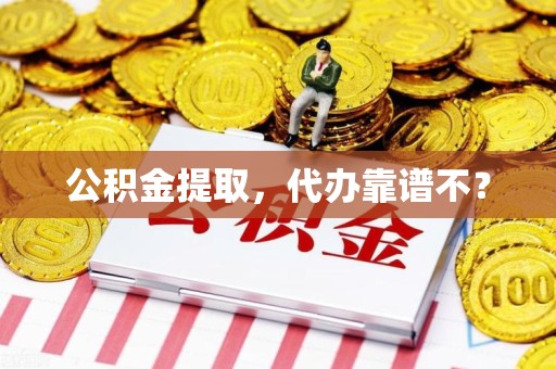福建公积金提取，代办靠谱不？