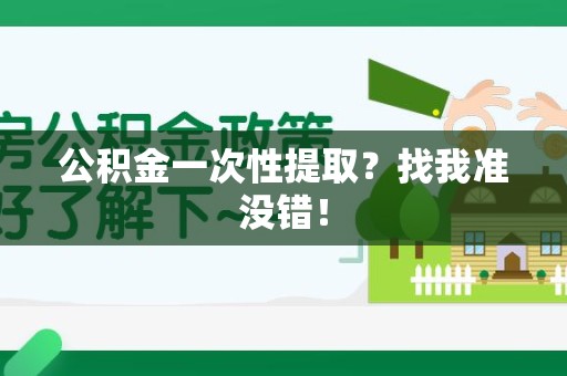福建公积金一次性提取？找我准没错！