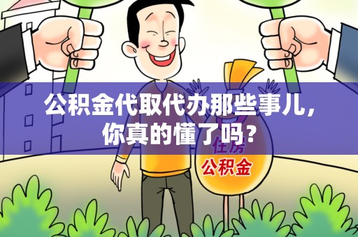 福建公积金代取代办那些事儿，你真的懂了吗？