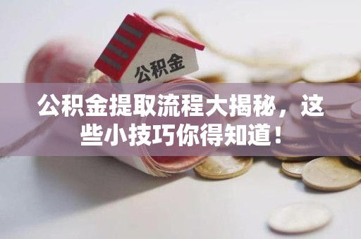 福建公积金提取流程大揭秘，这些小技巧你得知道！