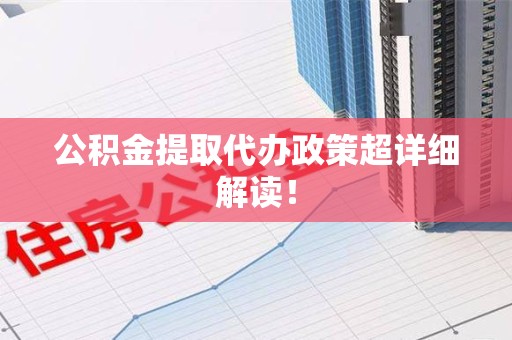 福建公积金提取代办政策超详细解读！