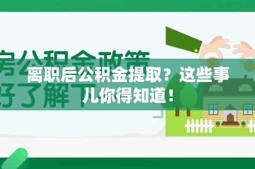 福建离职后公积金提取？这些事儿你得知道！