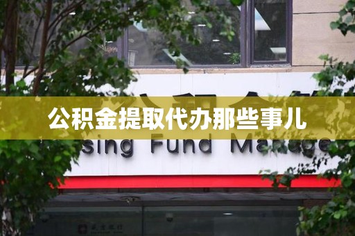 福建公积金提取代办那些事儿 福建公积金提取代办那些事儿